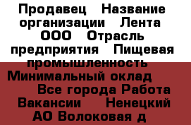 Продавец › Название организации ­ Лента, ООО › Отрасль предприятия ­ Пищевая промышленность › Минимальный оклад ­ 17 000 - Все города Работа » Вакансии   . Ненецкий АО,Волоковая д.